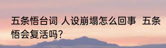 五条悟台词 人设崩塌怎么回事  五条悟会复活吗？