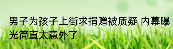 男子为孩子上街求捐赠被质疑 内幕曝光简直太意外了