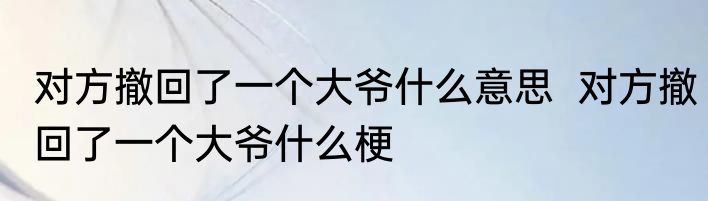 对方撤回了一个大爷什么意思  对方撤回了一个大爷什么梗