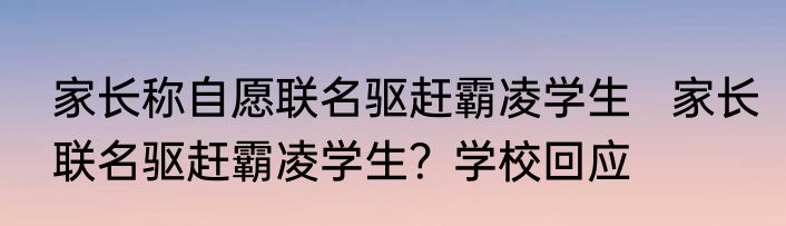 家长称自愿联名驱赶霸凌学生   家长联名驱赶霸凌学生？学校回应