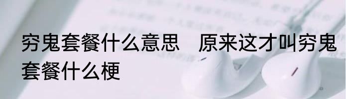 穷鬼套餐什么意思   原来这才叫穷鬼套餐什么梗