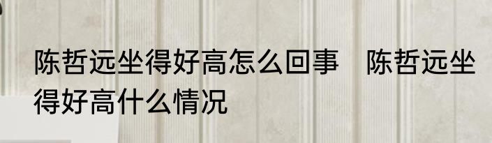 陈哲远坐得好高怎么回事   陈哲远坐得好高什么情况