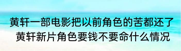 黄轩一部电影把以前角色的苦都还了   黄轩新片角色要钱不要命什么情况