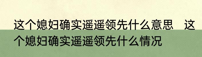 这个媳妇确实遥遥领先什么意思   这个媳妇确实遥遥领先什么情况