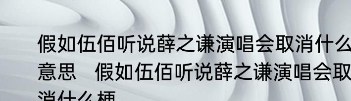 假如伍佰听说薛之谦演唱会取消什么意思   假如伍佰听说薛之谦演唱会取消什么梗