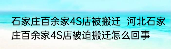 石家庄百余家4S店被搬迁  河北石家庄百余家4S店被迫搬迁怎么回事