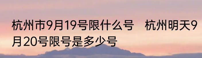 杭州市9月19号限什么号   杭州明天9月20号限号是多少号
