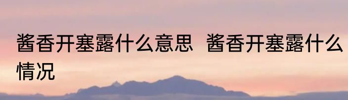 酱香开塞露什么意思  酱香开塞露什么情况
