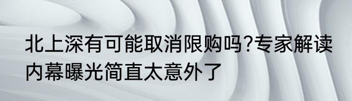 北上深有可能取消限购吗?专家解读 内幕曝光简直太意外了