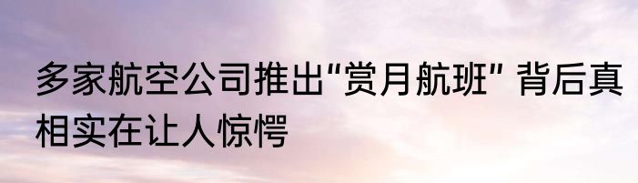 多家航空公司推出“赏月航班” 背后真相实在让人惊愕