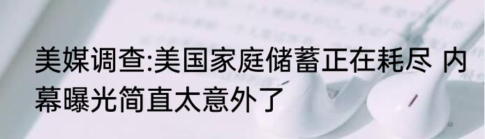 美媒调查:美国家庭储蓄正在耗尽 内幕曝光简直太意外了
