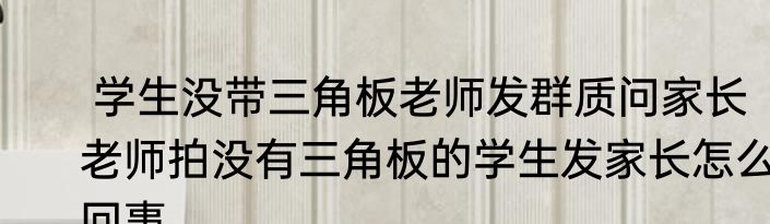  学生没带三角板老师发群质问家长  老师拍没有三角板的学生发家长怎么回事