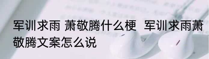 军训求雨 萧敬腾什么梗  军训求雨萧敬腾文案怎么说