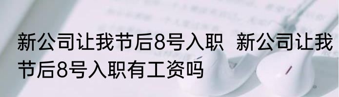 新公司让我节后8号入职  新公司让我节后8号入职有工资吗