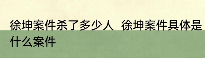徐坤案件杀了多少人  徐坤案件具体是什么案件