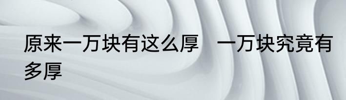 原来一万块有这么厚   一万块究竟有多厚 