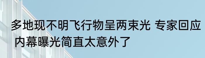 多地现不明飞行物呈两束光 专家回应 内幕曝光简直太意外了