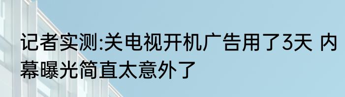 记者实测:关电视开机广告用了3天 内幕曝光简直太意外了