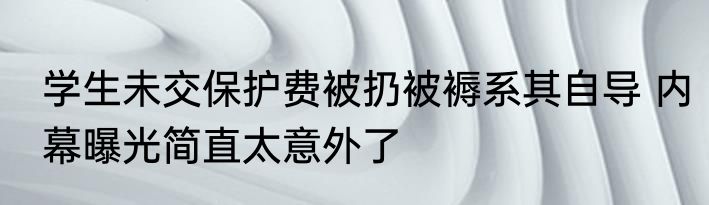 学生未交保护费被扔被褥系其自导 内幕曝光简直太意外了