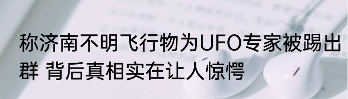 称济南不明飞行物为UFO专家被踢出群 背后真相实在让人惊愕
