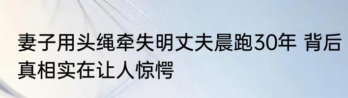妻子用头绳牵失明丈夫晨跑30年 背后真相实在让人惊愕