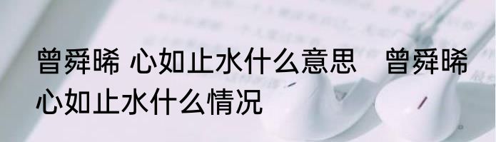 曾舜晞 心如止水什么意思   曾舜晞 心如止水什么情况