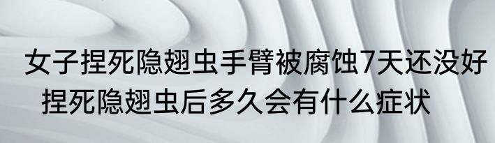 女子捏死隐翅虫手臂被腐蚀7天还没好  捏死隐翅虫后多久会有什么症状