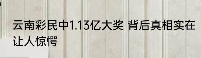 云南彩民中1.13亿大奖 背后真相实在让人惊愕