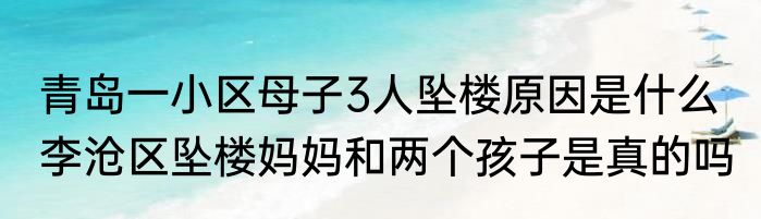 青岛一小区母子3人坠楼原因是什么  李沧区坠楼妈妈和两个孩子是真的吗