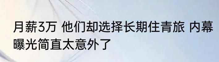 月薪3万 他们却选择长期住青旅 内幕曝光简直太意外了