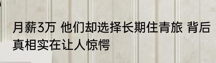 月薪3万 他们却选择长期住青旅 背后真相实在让人惊愕