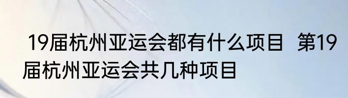  19届杭州亚运会都有什么项目  第19届杭州亚运会共几种项目