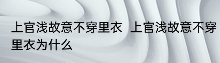 上官浅故意不穿里衣  上官浅故意不穿里衣为什么
