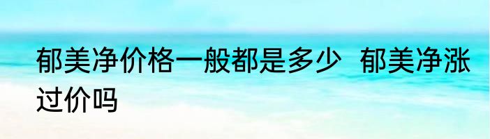 郁美净价格一般都是多少  郁美净涨过价吗