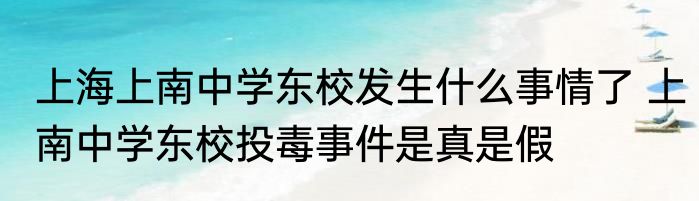 上海上南中学东校发生什么事情了 上南中学东校投毒事件是真是假