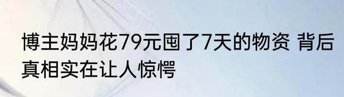 博主妈妈花79元囤了7天的物资 背后真相实在让人惊愕