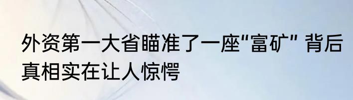 外资第一大省瞄准了一座“富矿” 背后真相实在让人惊愕