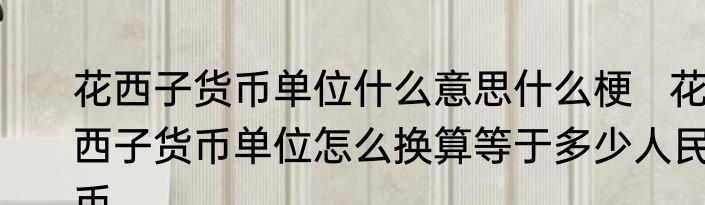 花西子货币单位什么意思什么梗   花西子货币单位怎么换算等于多少人民币