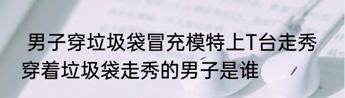  男子穿垃圾袋冒充模特上T台走秀   穿着垃圾袋走秀的男子是谁