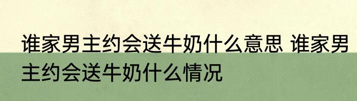 谁家男主约会送牛奶什么意思 	谁家男主约会送牛奶什么情况