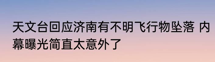 天文台回应济南有不明飞行物坠落 内幕曝光简直太意外了