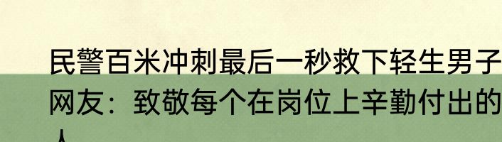 民警百米冲刺最后一秒救下轻生男子 网友：致敬每个在岗位上辛勤付出的人