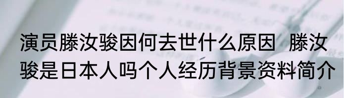 演员滕汝骏因何去世什么原因  滕汝骏是日本人吗个人经历背景资料简介