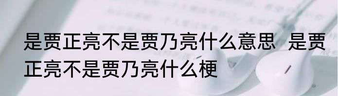 是贾正亮不是贾乃亮什么意思  	是贾正亮不是贾乃亮什么梗