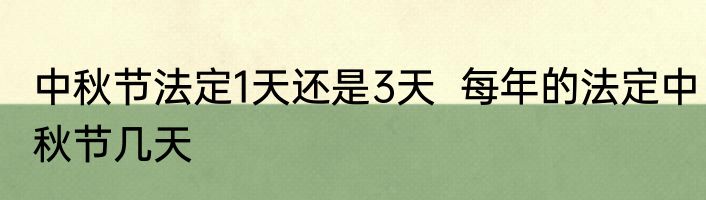 中秋节法定1天还是3天  每年的法定中秋节几天