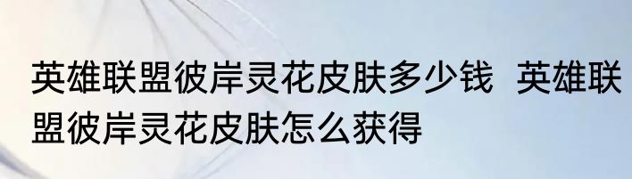 英雄联盟彼岸灵花皮肤多少钱  英雄联盟彼岸灵花皮肤怎么获得