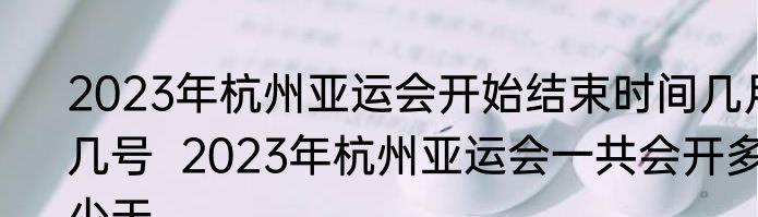 2023年杭州亚运会开始结束时间几月几号  2023年杭州亚运会一共会开多少天