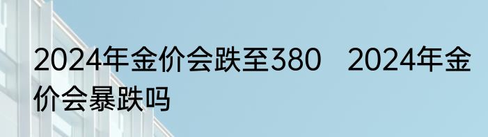 2024年金价会跌至380   2024年金价会暴跌吗