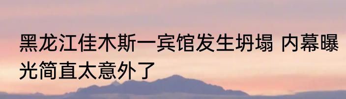 黑龙江佳木斯一宾馆发生坍塌 内幕曝光简直太意外了