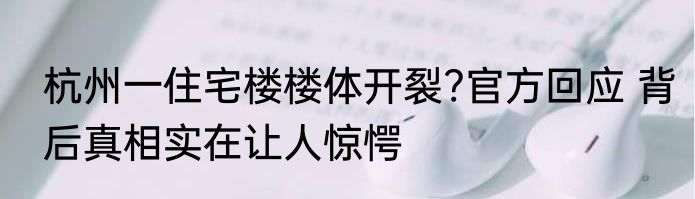 杭州一住宅楼楼体开裂?官方回应 背后真相实在让人惊愕